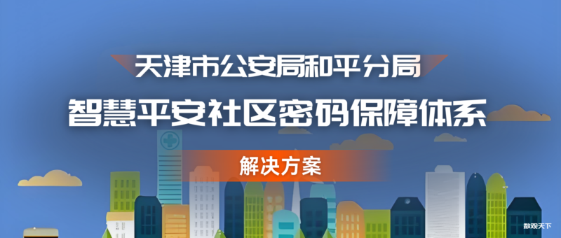 天津市公安局和平分局智慧平安社区密码保障体系解决方案-数观天下