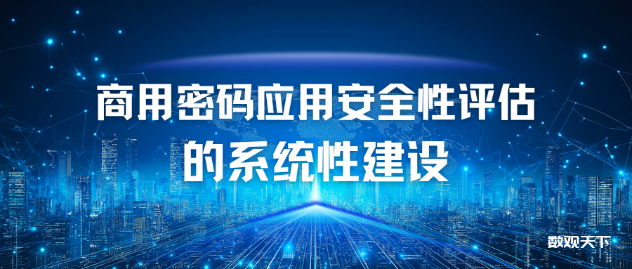 商用密码应用安全性评估的系统性建设-数观天下