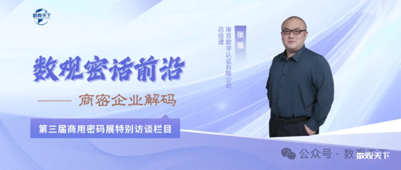 密话大咖｜南京CA张循：让密码创新数字认证，铸就数智可信基石-数观天下