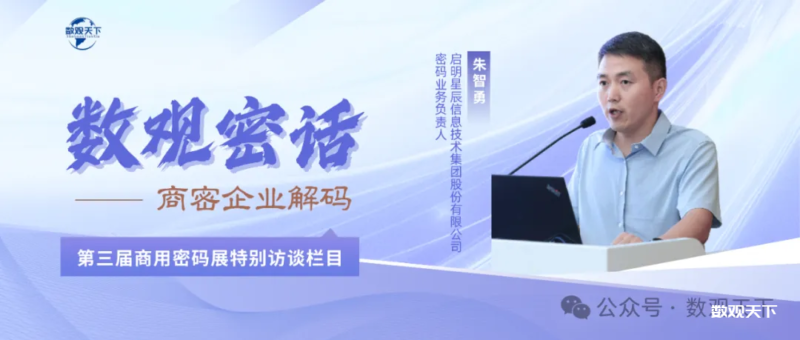 密话大咖｜启明星辰朱智勇：启明星辰，致力打造一站式密评密改服务体系，构建全栈密码服务能力-数观天下